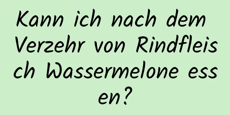 Kann ich nach dem Verzehr von Rindfleisch Wassermelone essen?