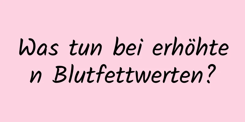Was tun bei erhöhten Blutfettwerten?