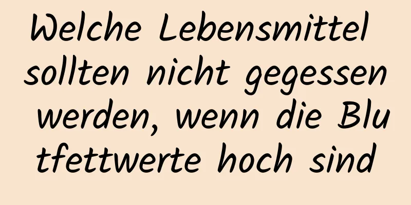 Welche Lebensmittel sollten nicht gegessen werden, wenn die Blutfettwerte hoch sind