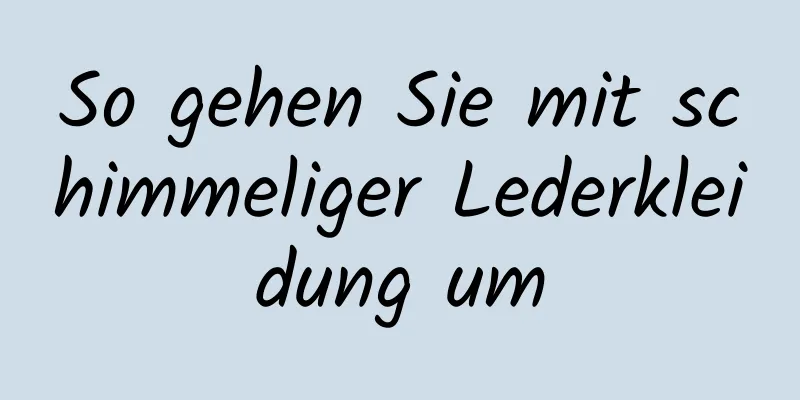 So gehen Sie mit schimmeliger Lederkleidung um