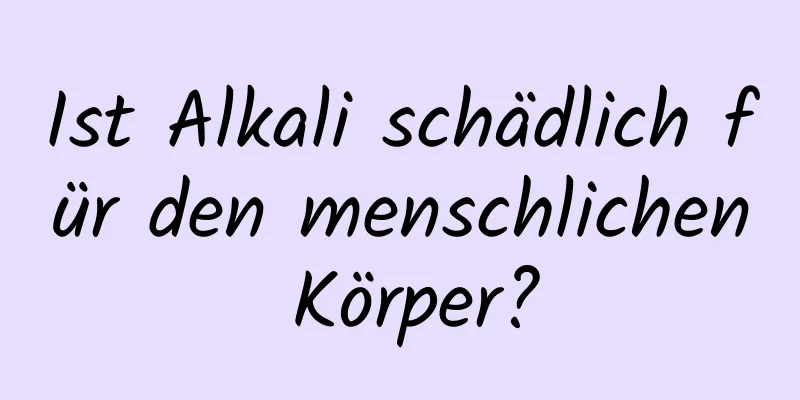Ist Alkali schädlich für den menschlichen Körper?