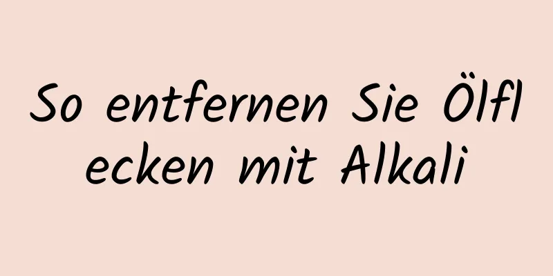 So entfernen Sie Ölflecken mit Alkali