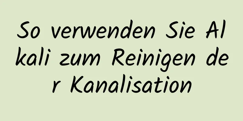 So verwenden Sie Alkali zum Reinigen der Kanalisation