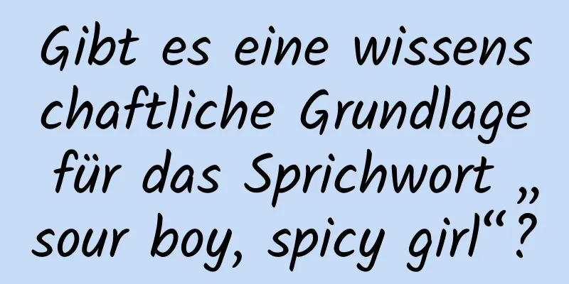 Gibt es eine wissenschaftliche Grundlage für das Sprichwort „sour boy, spicy girl“?