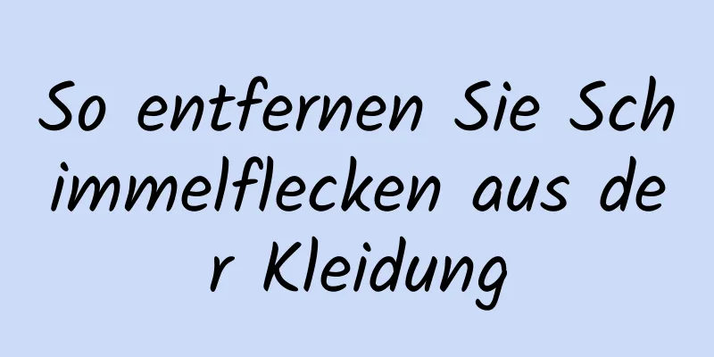 So entfernen Sie Schimmelflecken aus der Kleidung