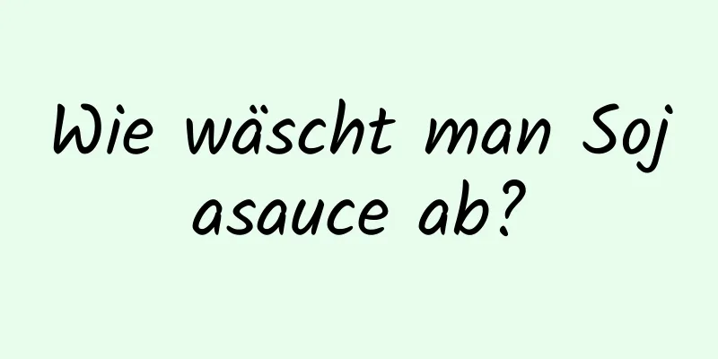 Wie wäscht man Sojasauce ab?