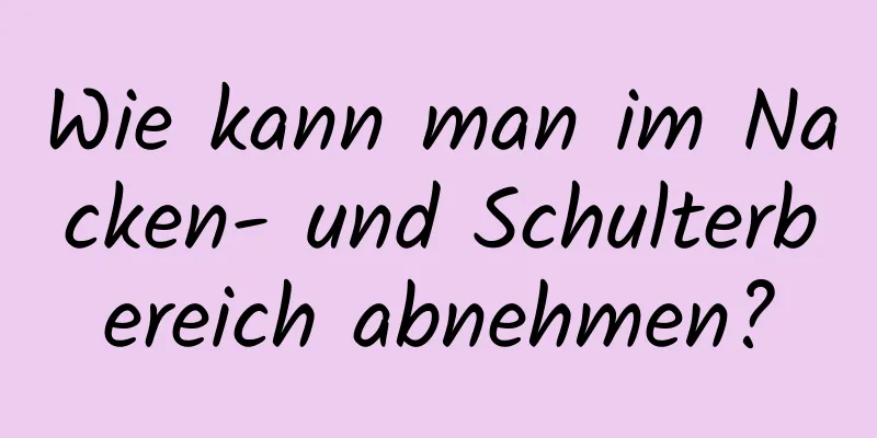 Wie kann man im Nacken- und Schulterbereich abnehmen?