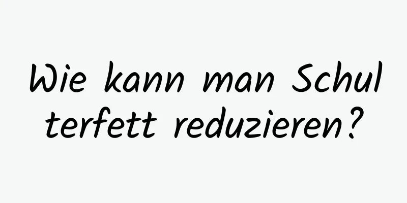 Wie kann man Schulterfett reduzieren?