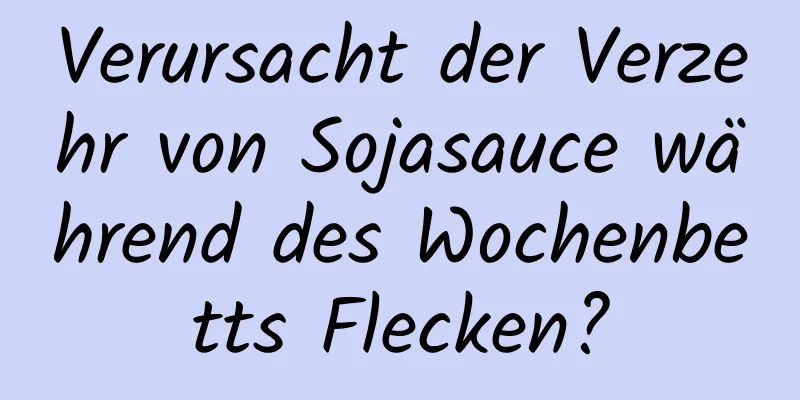 Verursacht der Verzehr von Sojasauce während des Wochenbetts Flecken?