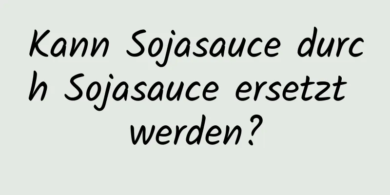 Kann Sojasauce durch Sojasauce ersetzt werden?