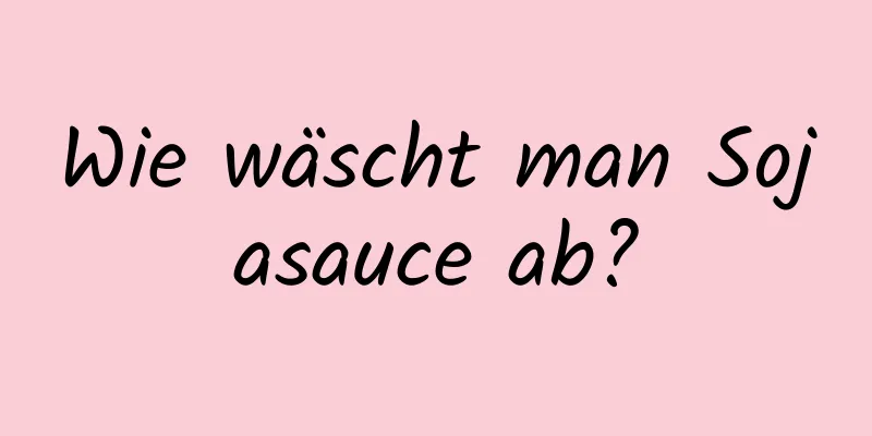 Wie wäscht man Sojasauce ab?