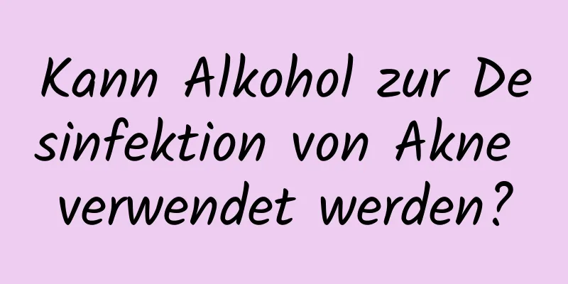 Kann Alkohol zur Desinfektion von Akne verwendet werden?