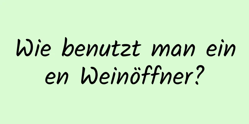 Wie benutzt man einen Weinöffner?