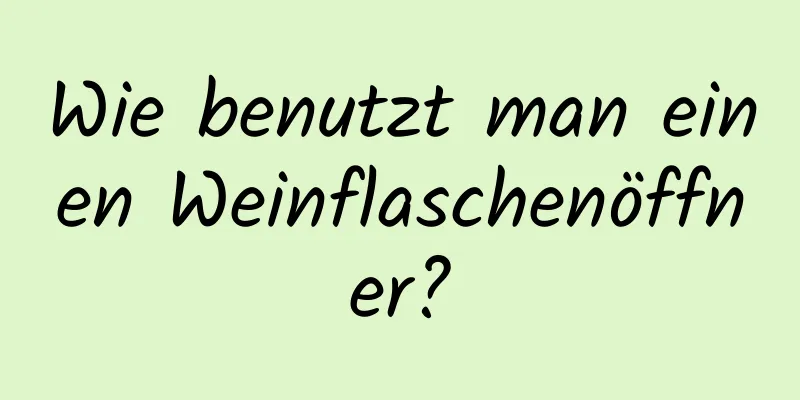 Wie benutzt man einen Weinflaschenöffner?