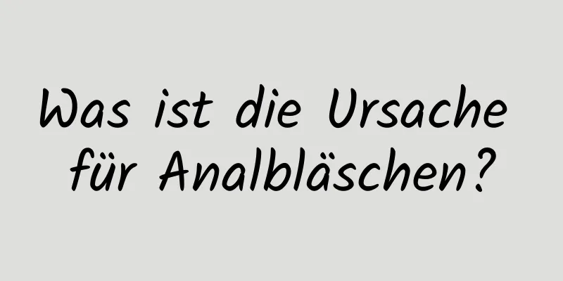Was ist die Ursache für Analbläschen?