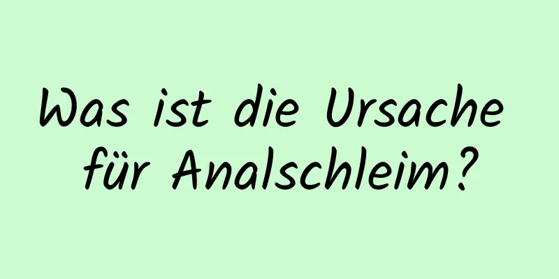 Was ist die Ursache für Analschleim?