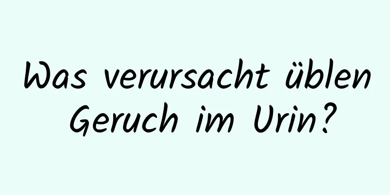 Was verursacht üblen Geruch im Urin?