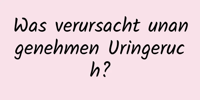 Was verursacht unangenehmen Uringeruch?