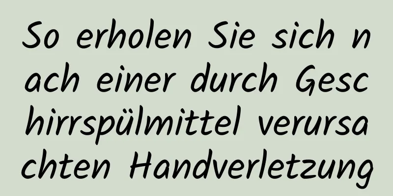 So erholen Sie sich nach einer durch Geschirrspülmittel verursachten Handverletzung