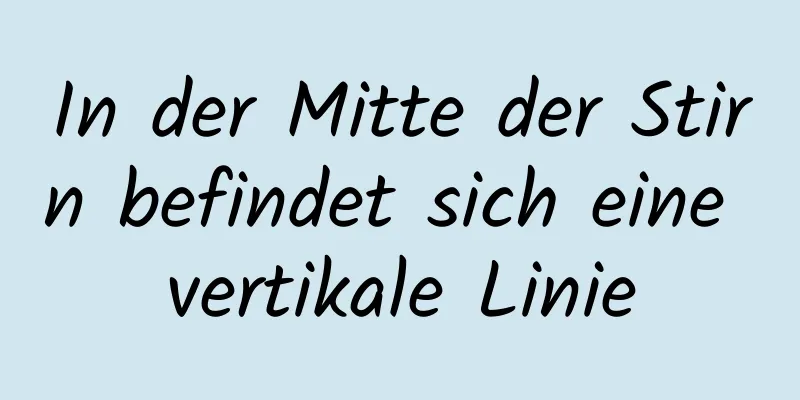 In der Mitte der Stirn befindet sich eine vertikale Linie