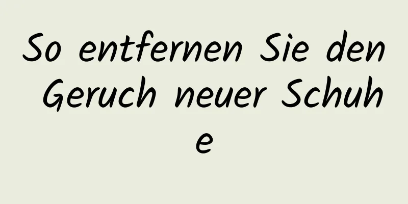 So entfernen Sie den Geruch neuer Schuhe