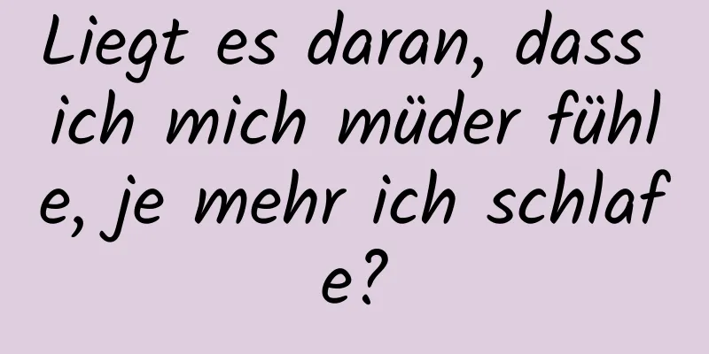 Liegt es daran, dass ich mich müder fühle, je mehr ich schlafe?