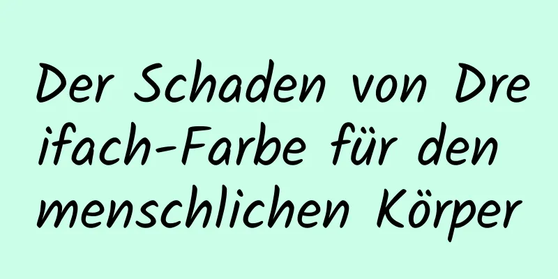 Der Schaden von Dreifach-Farbe für den menschlichen Körper