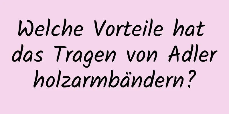 Welche Vorteile hat das Tragen von Adlerholzarmbändern?