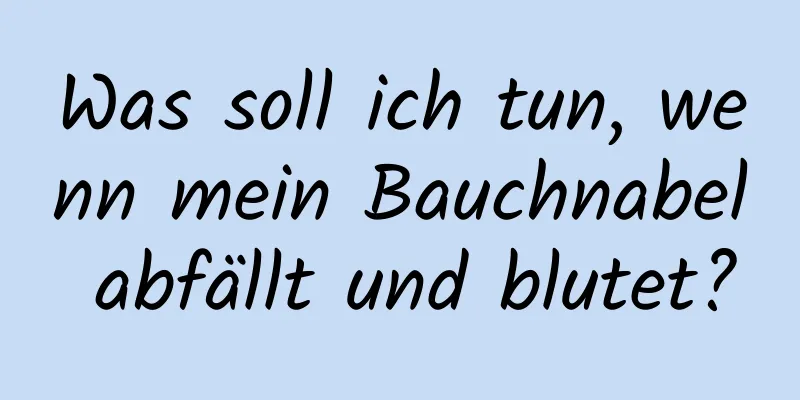 Was soll ich tun, wenn mein Bauchnabel abfällt und blutet?