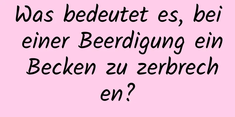 Was bedeutet es, bei einer Beerdigung ein Becken zu zerbrechen?