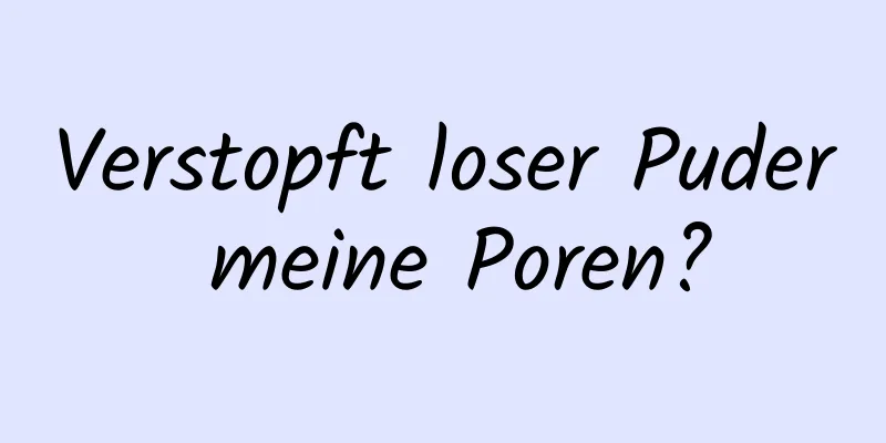 Verstopft loser Puder meine Poren?