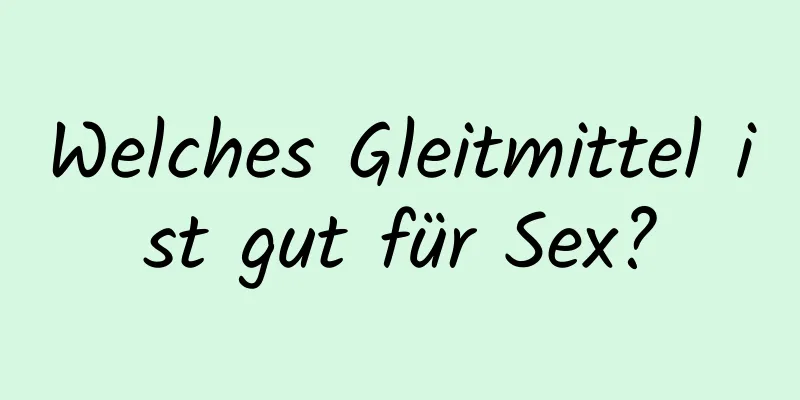 Welches Gleitmittel ist gut für Sex?