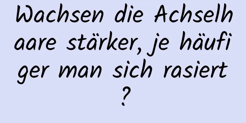 Wachsen die Achselhaare stärker, je häufiger man sich rasiert?