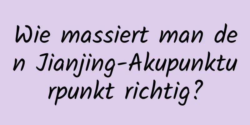 Wie massiert man den Jianjing-Akupunkturpunkt richtig?