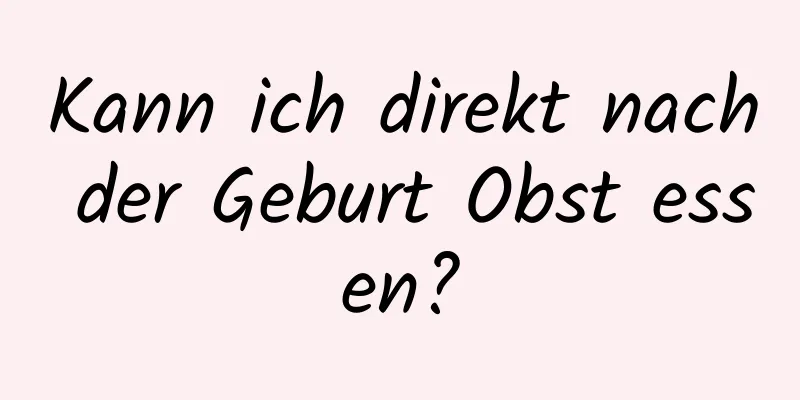 Kann ich direkt nach der Geburt Obst essen?