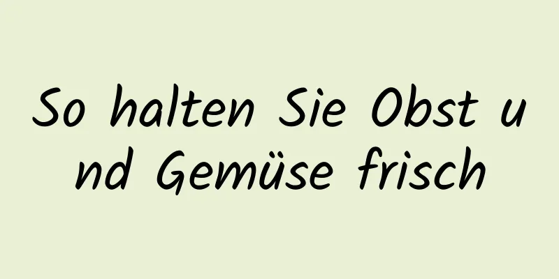 So halten Sie Obst und Gemüse frisch