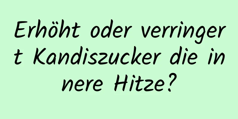 Erhöht oder verringert Kandiszucker die innere Hitze?