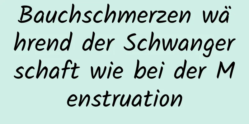 Bauchschmerzen während der Schwangerschaft wie bei der Menstruation