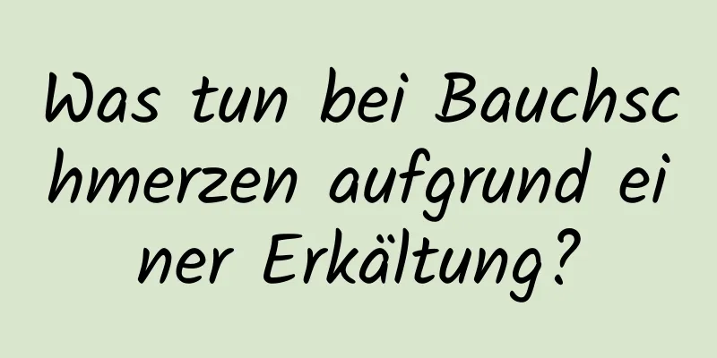 Was tun bei Bauchschmerzen aufgrund einer Erkältung?