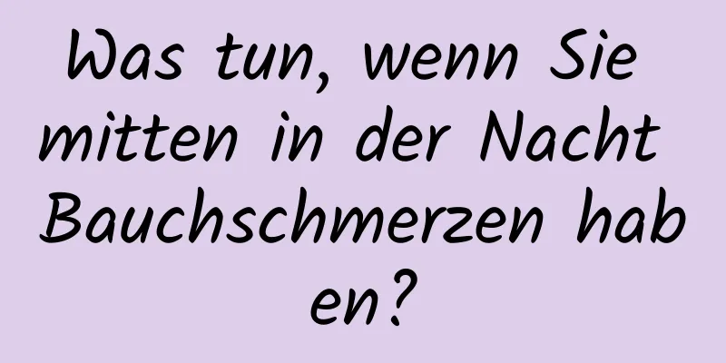 Was tun, wenn Sie mitten in der Nacht Bauchschmerzen haben?