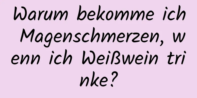 Warum bekomme ich Magenschmerzen, wenn ich Weißwein trinke?