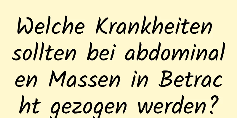 Welche Krankheiten sollten bei abdominalen Massen in Betracht gezogen werden?