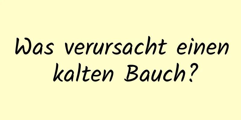 Was verursacht einen kalten Bauch?