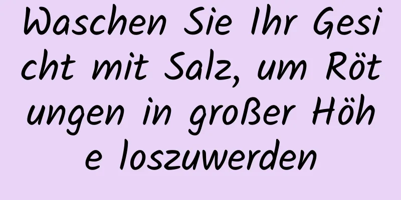 Waschen Sie Ihr Gesicht mit Salz, um Rötungen in großer Höhe loszuwerden