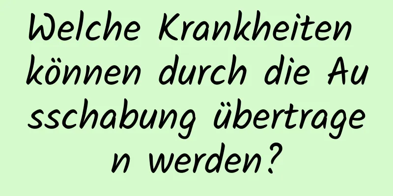 Welche Krankheiten können durch die Ausschabung übertragen werden?