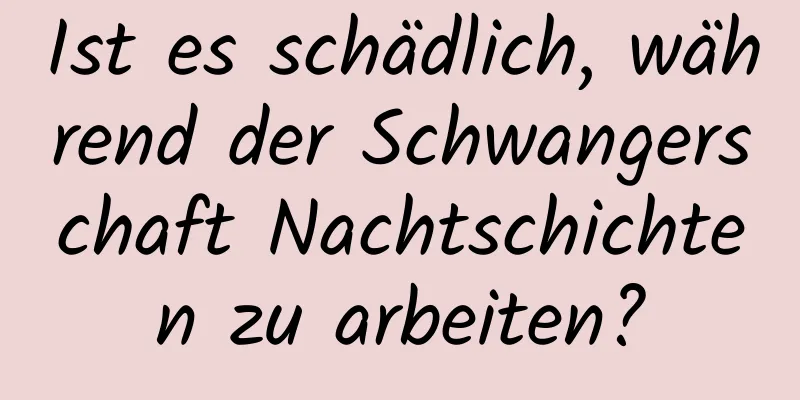 Ist es schädlich, während der Schwangerschaft Nachtschichten zu arbeiten?