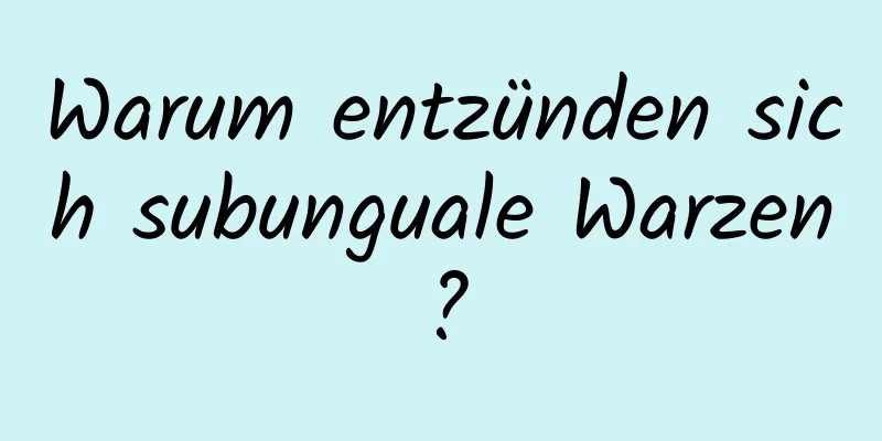 Warum entzünden sich subunguale Warzen?