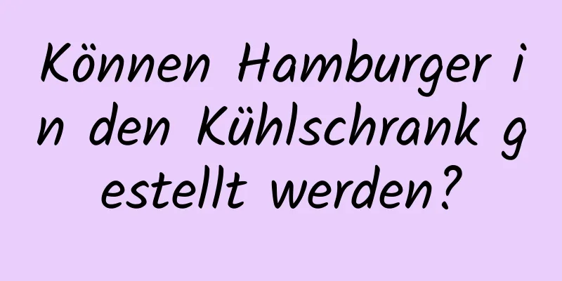 Können Hamburger in den Kühlschrank gestellt werden?