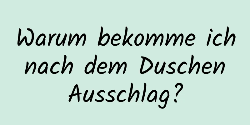 Warum bekomme ich nach dem Duschen Ausschlag?