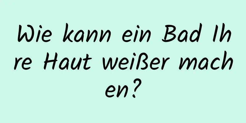 Wie kann ein Bad Ihre Haut weißer machen?